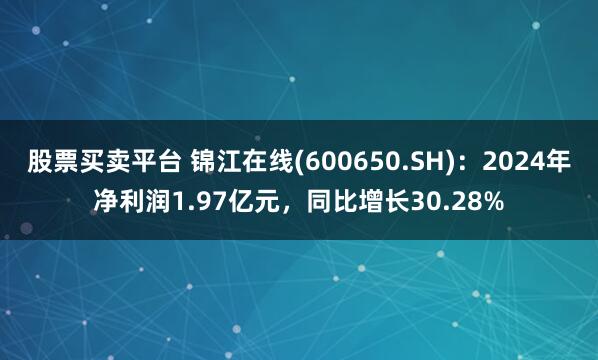 股票买卖平台 锦江在线(600650.SH)：2024年净利润1.97亿元，同比增长30.28%