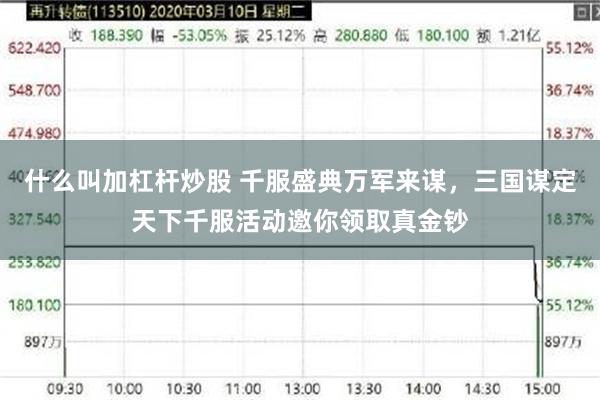 什么叫加杠杆炒股 千服盛典万军来谋，三国谋定天下千服活动邀你领取真金钞