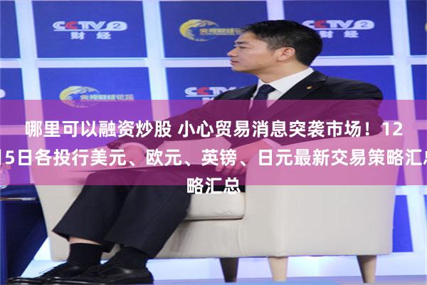 哪里可以融资炒股 小心贸易消息突袭市场！12月5日各投行美元、欧元、英镑、日元最新交易策略汇总