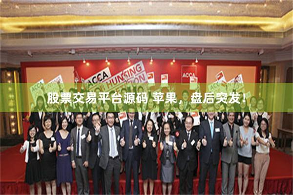 股票交易平台源码 苹果，盘后突发！