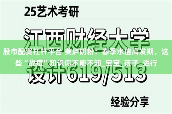 股市配资杠杆平台 美庐奶粉：春季水痘高发期，这些“战痘”知识你不能不知_宝宝_孩子_进行