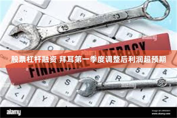 股票杠杆融资 拜耳第一季度调整后利润超预期
