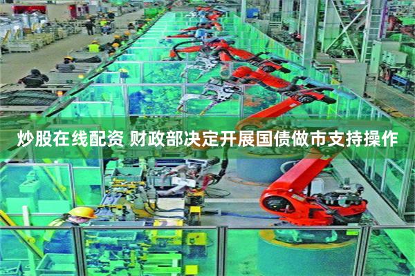 炒股在线配资 财政部决定开展国债做市支持操作