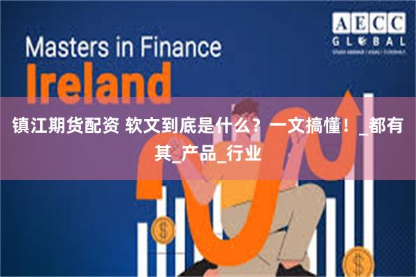 镇江期货配资 软文到底是什么？一文搞懂！_都有其_产品_行业