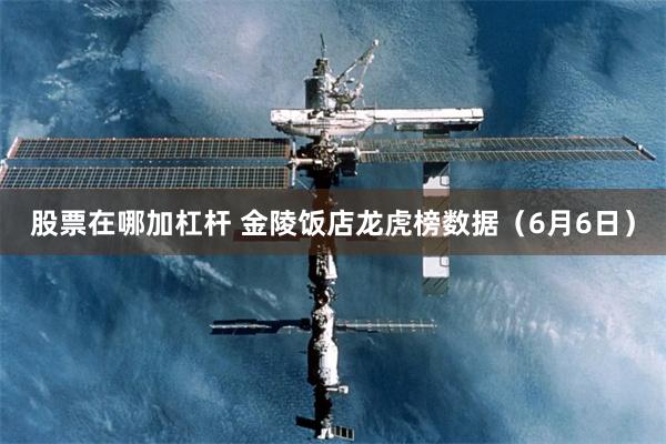 股票在哪加杠杆 金陵饭店龙虎榜数据（6月6日）