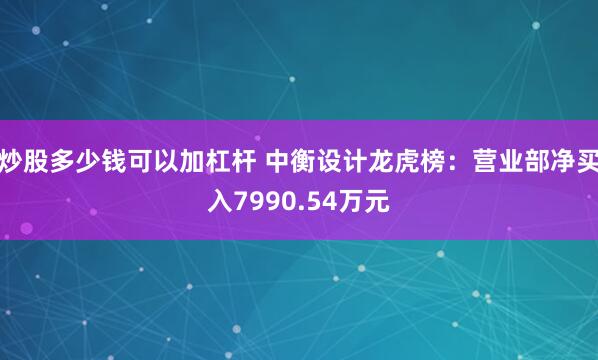 炒股多少钱可以加杠杆 中衡设计龙虎榜：营业部净买入7990.54万元