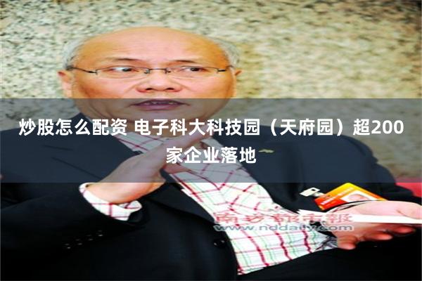 炒股怎么配资 电子科大科技园（天府园）超200家企业落地
