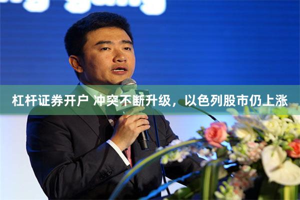 杠杆证券开户 冲突不断升级，以色列股市仍上涨