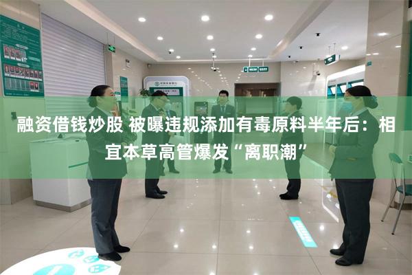 融资借钱炒股 被曝违规添加有毒原料半年后：相宜本草高管爆发“离职潮”