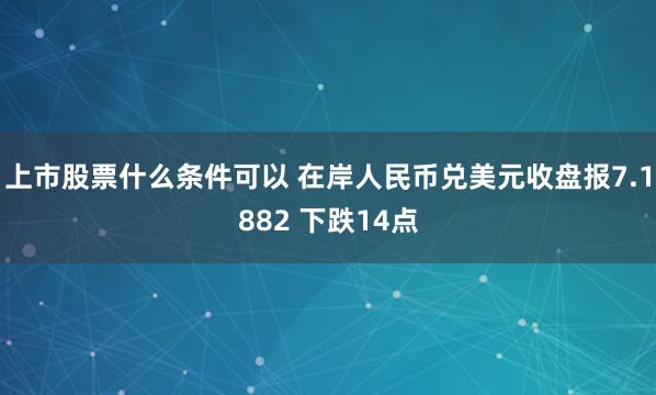 上市股票什么条件可以 在岸人民币兑美元收盘报7.1882 下跌14点
