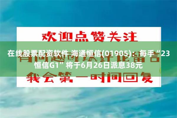 在线股票配资软件 海通恒信(01905)：每手“23恒信G1”将于6月26日派息38元