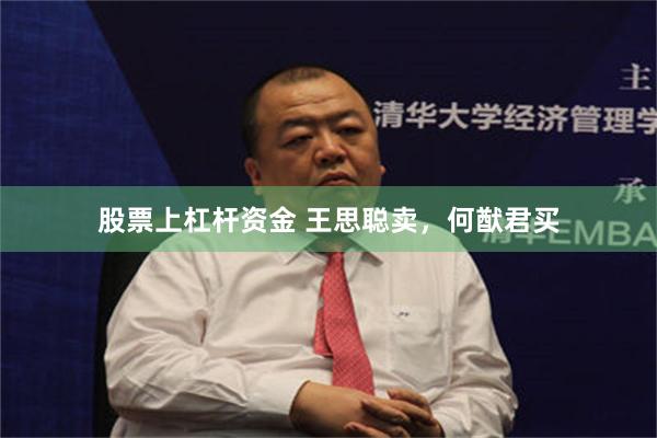 股票上杠杆资金 王思聪卖，何猷君买