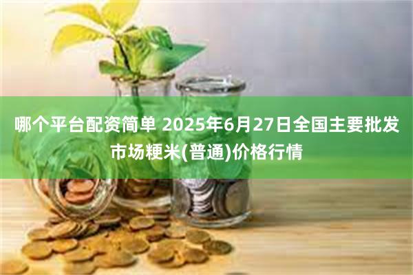 哪个平台配资简单 2025年6月27日全国主要批发市场粳米(普通)价格行情